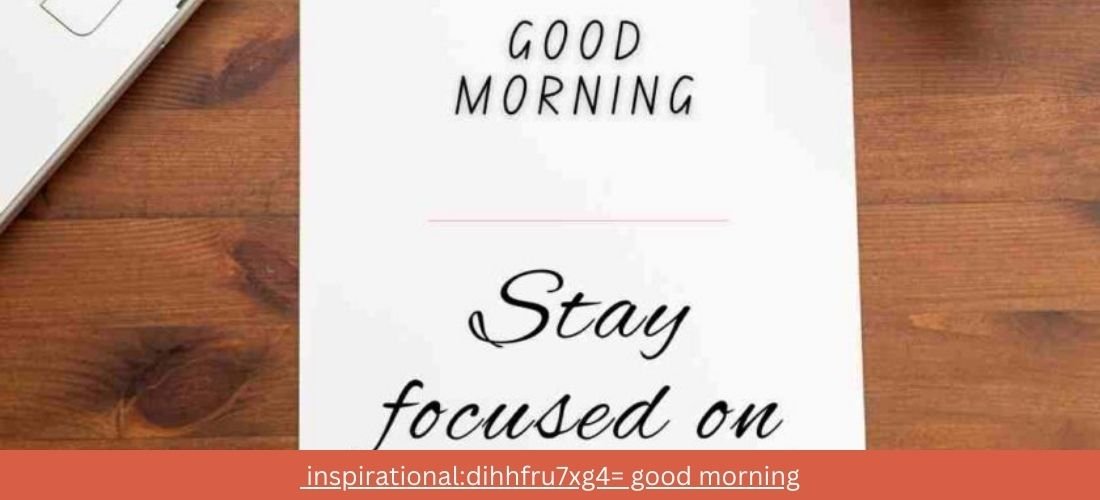 inspirational:dihhfru7xg4= good morning